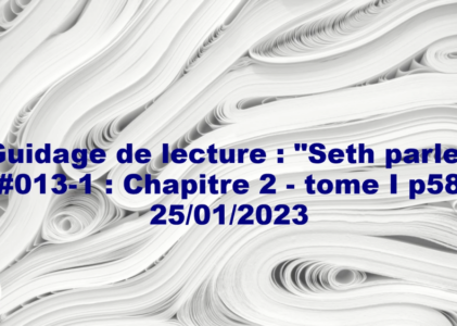 « Seth parle » #013-1 – TI p58 – Créer la réalité, de la conscience au monde physique